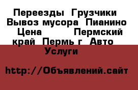 Переезды. Грузчики. Вывоз мусора. Пианино › Цена ­ 200 - Пермский край, Пермь г. Авто » Услуги   